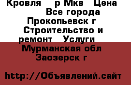 Кровля 350р Мкв › Цена ­ 350 - Все города, Прокопьевск г. Строительство и ремонт » Услуги   . Мурманская обл.,Заозерск г.